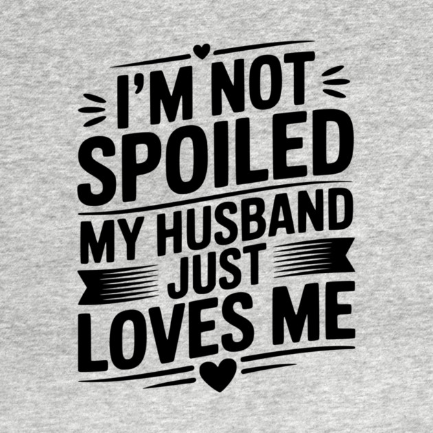 I'm Not Spoiled My Husband Just Loves Me by Frank Ring