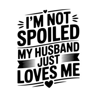 I'm Not Spoiled My Husband Just Loves Me T-Shirt