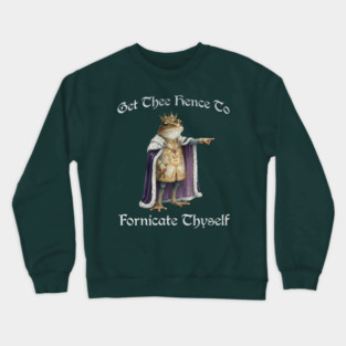 Get Thee Hence To Fornicate Thyself (go fuck yourself) Frog King Proclaims Crewneck Sweatshirt