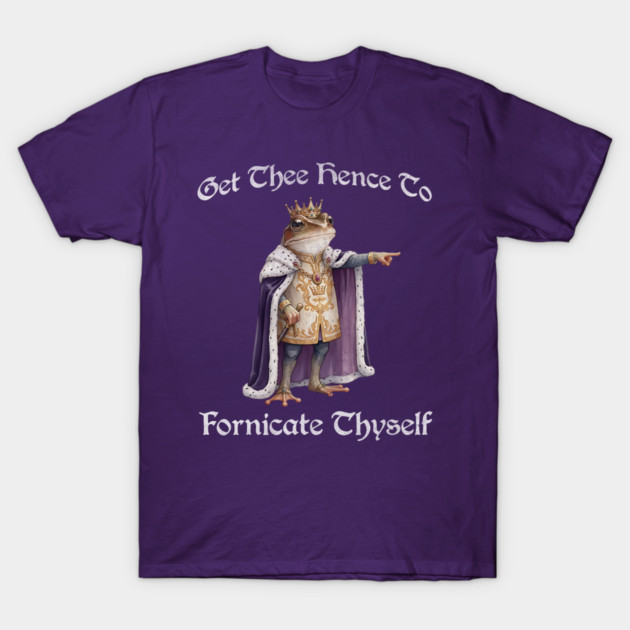 Get Thee Hence To Fornicate Thyself (go fuck yourself) Frog King Proclaims T-Shirt by Luxinda