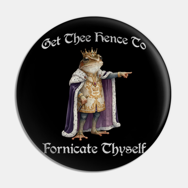 Get Thee Hence To Fornicate Thyself (go fuck yourself) Frog King Proclaims Pin by Luxinda