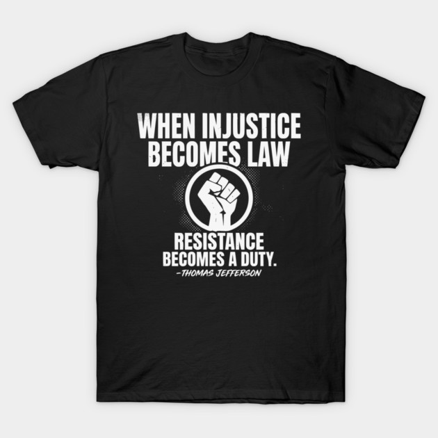When Injustice Becomes Law Resistance Becomes Duty. T-Shirt by UrbanLifeApparel