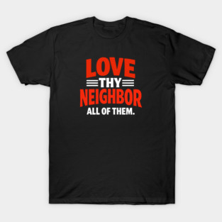 Love Thy Neighbor — All Of Them T-Shirt