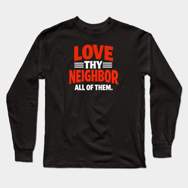 Love Thy Neighbor — All Of Them Long Sleeve T-Shirt by Charles's Store 8