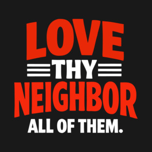 Love Thy Neighbor — All Of Them T-Shirt