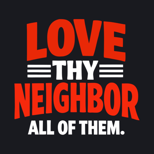Love Thy Neighbor — All Of Them by Charles's Store 8
