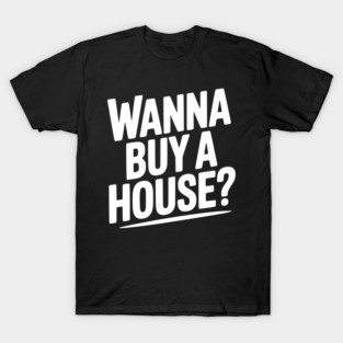 Wanna Buy a House? T-Shirt