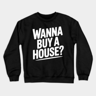 Wanna Buy a House? Crewneck Sweatshirt