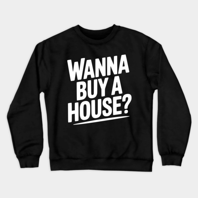 Wanna Buy a House? Crewneck Sweatshirt by Frank Ring