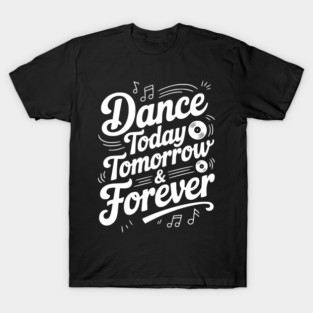 Dance Today Tomorrow & Forever T-Shirt
