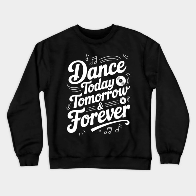 Dance Today Tomorrow & Forever Crewneck Sweatshirt by Frank Ring
