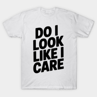 Do I Look Like I Care T-Shirt