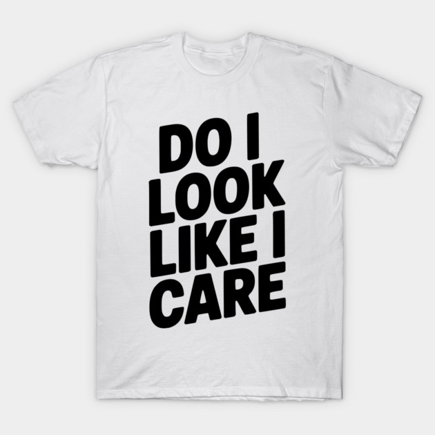 Do I Look Like I Care T-Shirt by Frank Ring