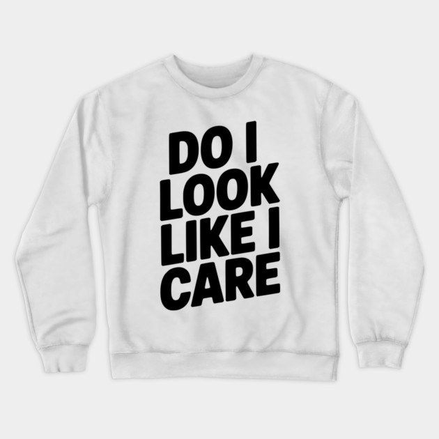 Do I Look Like I Care Crewneck Sweatshirt by Frank Ring