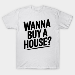 Wanna Buy a House? T-Shirt