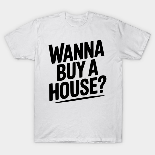 Wanna Buy a House? T-Shirt by Frank Ring