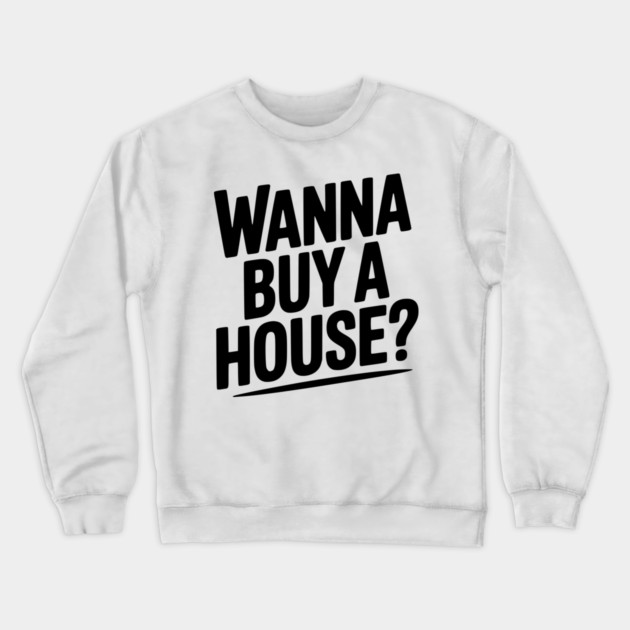 Wanna Buy a House? Crewneck Sweatshirt by Frank Ring