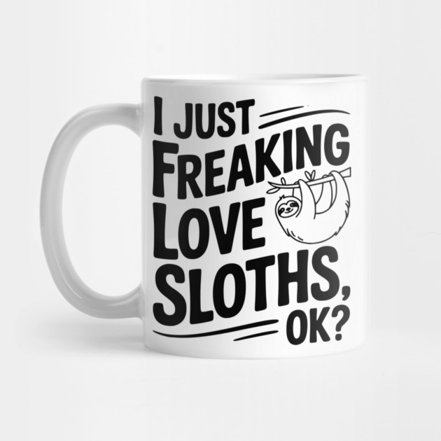 I Just Freaking Love Sloths, Ok? by Frank Ring
