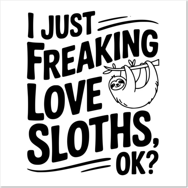 I Just Freaking Love Sloths, Ok? Wall Art by Frank Ring