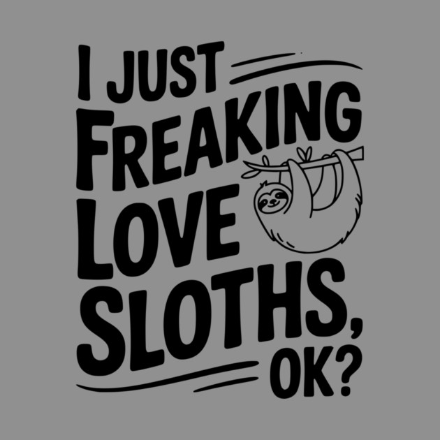 I Just Freaking Love Sloths, Ok? by Frank Ring