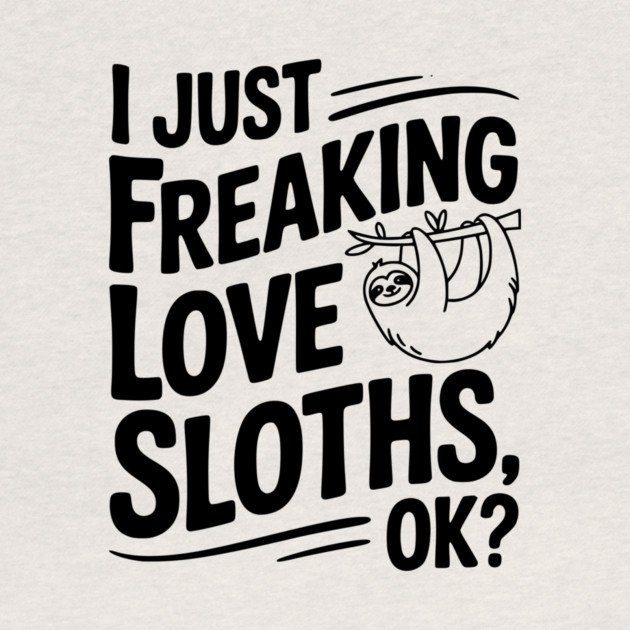 I Just Freaking Love Sloths, Ok? by Frank Ring