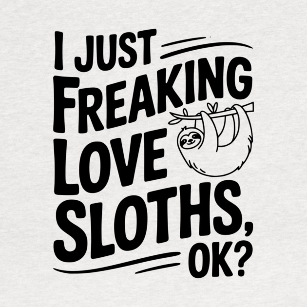 I Just Freaking Love Sloths, Ok? by Frank Ring