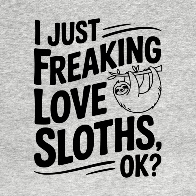I Just Freaking Love Sloths, Ok? by Frank Ring