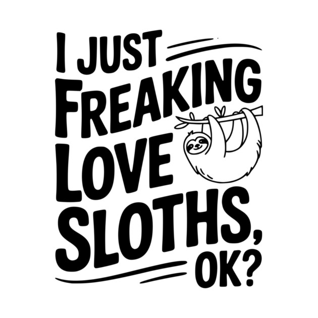 I Just Freaking Love Sloths, Ok? by Frank Ring