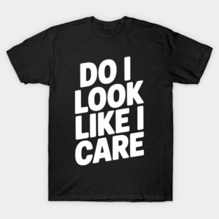 Do I Look Like I Care T-Shirt
