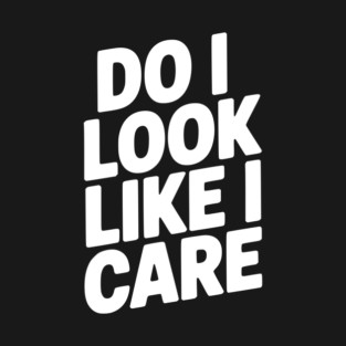 Do I Look Like I Care T-Shirt
