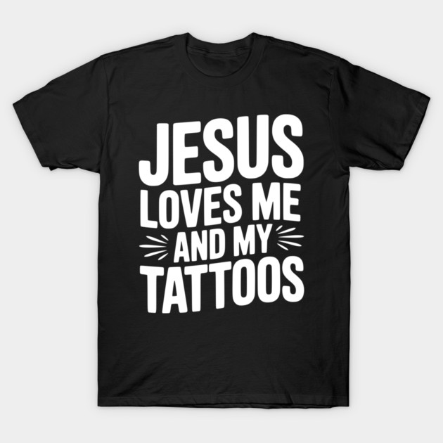 Jesus Loves Me and My Tattoos T-Shirt by Frank Ring