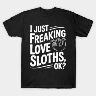 I Just Freaking Love Sloths, Ok? T-Shirt
