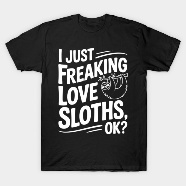 I Just Freaking Love Sloths, Ok? T-Shirt by Frank Ring