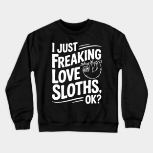 I Just Freaking Love Sloths, Ok? Crewneck Sweatshirt