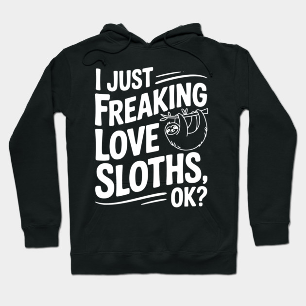 I Just Freaking Love Sloths, Ok? Hoodie by Frank Ring