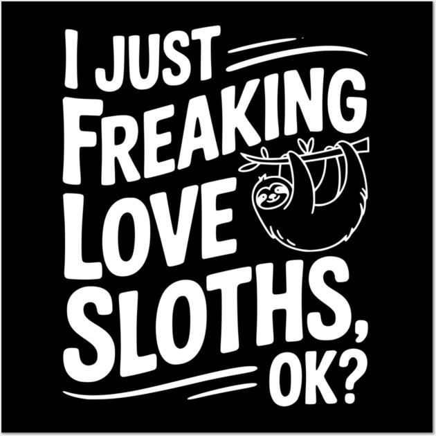 I Just Freaking Love Sloths, Ok? Wall Art by Frank Ring