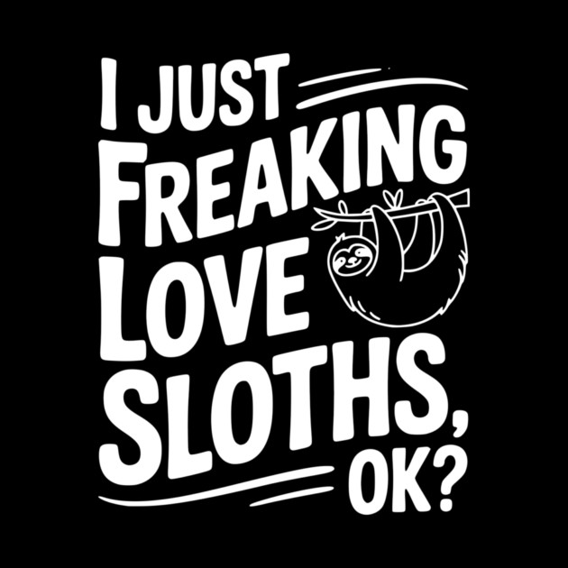 I Just Freaking Love Sloths, Ok? by Frank Ring