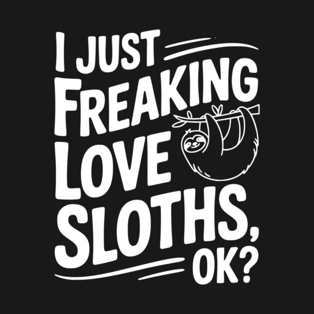 I Just Freaking Love Sloths, Ok? by Frank Ring
