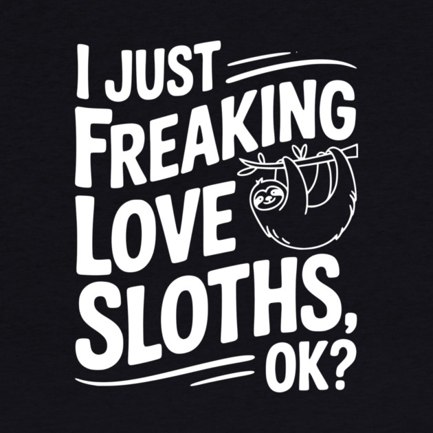 I Just Freaking Love Sloths, Ok? by Frank Ring