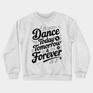 Dance Today Tomorrow & Forever Crewneck Sweatshirt