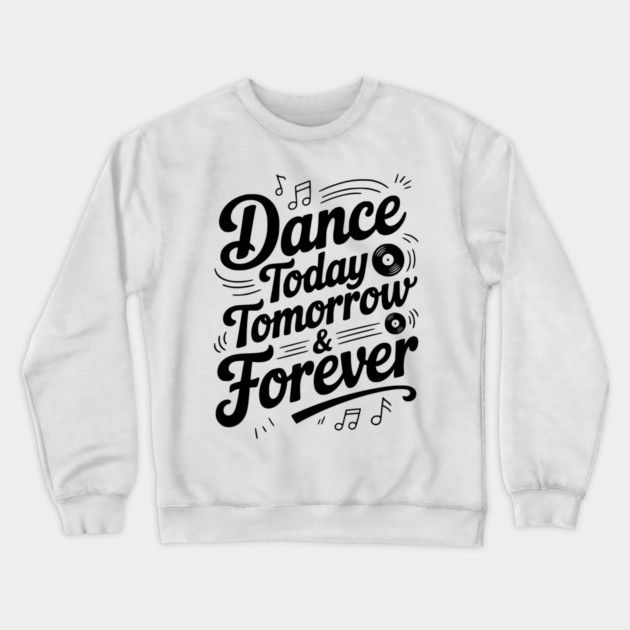 Dance Today Tomorrow & Forever Crewneck Sweatshirt by Frank Ring