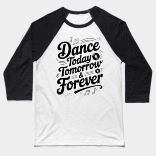 Dance Today Tomorrow & Forever Baseball T-Shirt