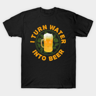 I Turn Water Into Beer Homebrew IPA Homebrewer T-Shirt