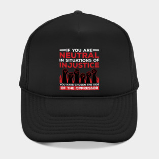 If You Are Neutral In Situations Of Injustice, You Have Chosen The Side Of The Oppressor Hat