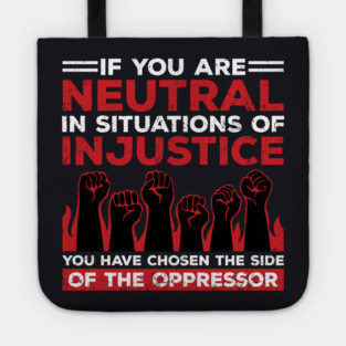 If You Are Neutral In Situations Of Injustice, You Have Chosen The Side Of The Oppressor Tote