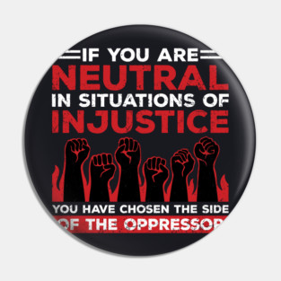 If You Are Neutral In Situations Of Injustice, You Have Chosen The Side Of The Oppressor Pin