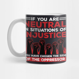 If You Are Neutral In Situations Of Injustice, You Have Chosen The Side Of The Oppressor Mug