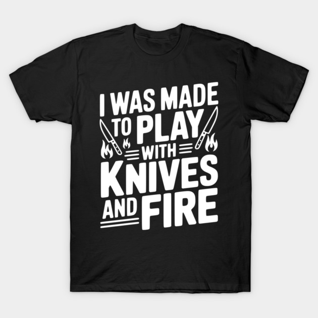I Was Made to Play with Knives and Fire T-Shirt by Frank Ring