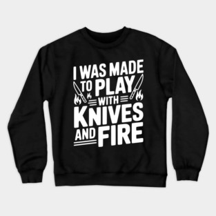 I Was Made to Play with Knives and Fire Crewneck Sweatshirt