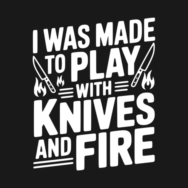 I Was Made to Play with Knives and Fire by Frank Ring